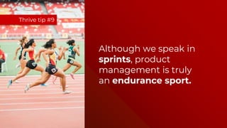 Although we speak in
sprints, product
management is truly
an endurance sport.
Thrive tip #9
 