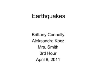Earthquakes


Brittany Connelly
Aleksandra Kocz
    Mrs. Smith
     3rd Hour
  April 8, 2011
 