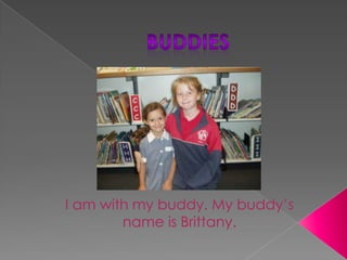 Buddies I am with my buddy. My buddy’s name is Brittany. 
