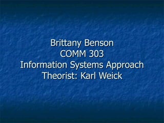 Brittany Benson COMM 303 Information Systems Approach Theorist: Karl Weick 