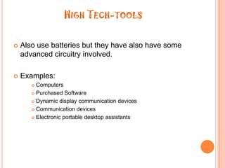 High Tech-toolsAlso use batteries but they have also have some advanced circuitry involved.Examples:ComputersPurchased SoftwareDynamic displaycommunication devicesCommunication devicesElectronic portable desktop assistants