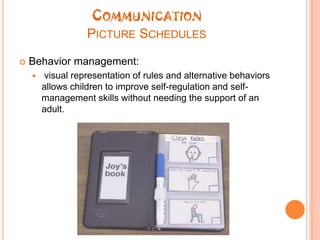 CommunicationPicture SchedulesBehavior management:visual representation of rules and alternative behaviors allows children to improve self-regulation and self-management skills without needing the support of an adult.