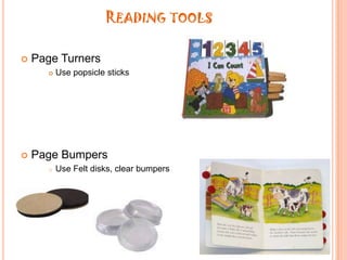 Reading toolsPage TurnersUse popsicle sticksPage BumpersUse Felt disks, clear bumpersReading toolsLittle bird talesEncourages creativity and self expressionReinforces reading and writing skillsExample