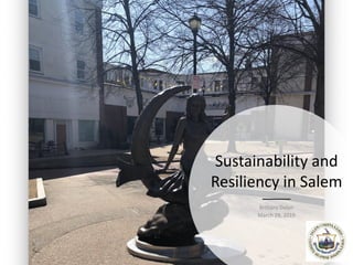 Sustainability and
Resiliency in Salem
Brittany Dolan
March 29, 2019
 