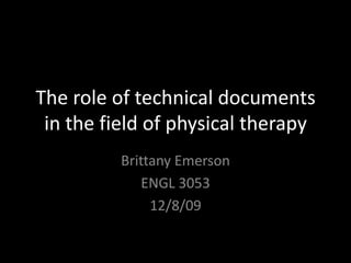 The role of technical documents in the field of physical therapy Brittany Emerson ENGL 3053 12/8/09 