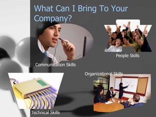 What Can I Bring To Your
 Company?



                                          People Skills

  Communication Skills

                         Organizational Skills




Technical Skills
 