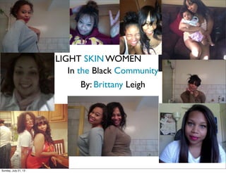 LIGHT SKIN WOMEN
In the Black Community
By: Brittany Leigh
Sunday, July 21, 13
 