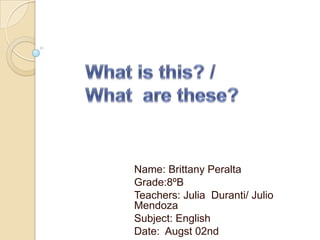 Name: Brittany Peralta
Grade:8ºB
Teachers: Julia Duranti/ Julio
Mendoza
Subject: English
Date: Augst 02nd
 