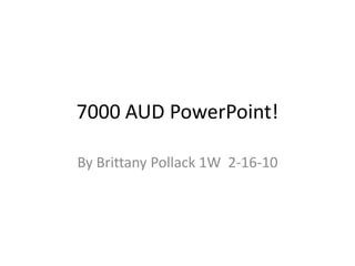 7000 AUD PowerPoint! By Brittany Pollack 1W  2-16-10 