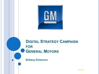 DIGITAL STRATEGY CAMPAIGN
FOR
GENERAL       MOTORS
Brittany Dickerson


                        Photo link
 