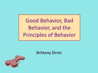 Good Behavior, Bad
  Behavior, and the
Principles of Behavior

     Brittany Zirnis
 