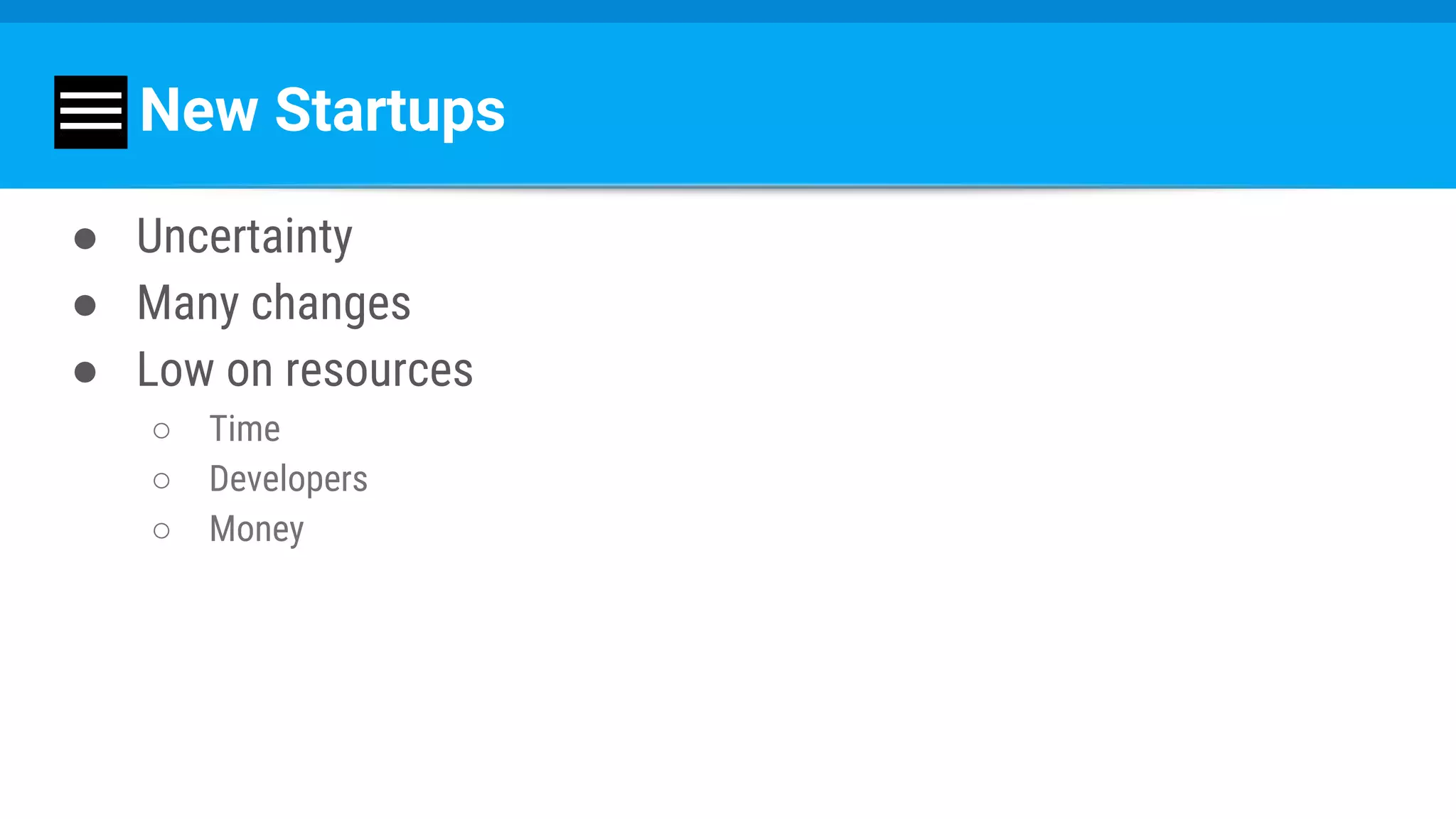 New Startups
● Uncertainty
● Many changes
● Low on resources
○ Time
○ Developers
○ Money
 