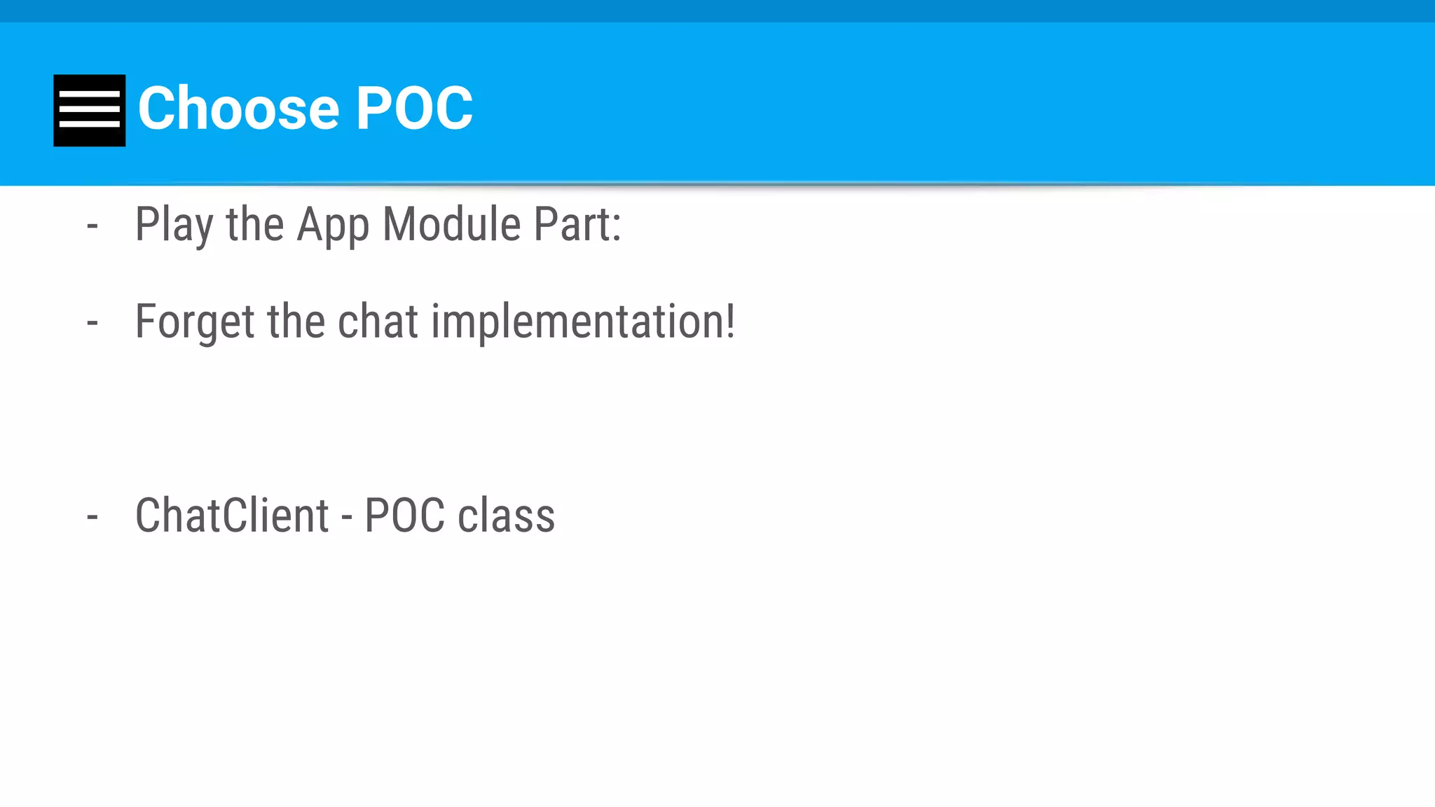 Choose POC
- Play the App Module Part:
- Forget the chat implementation!
- ChatClient - POC class
 
