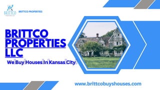 BRITTCO PROPERTIES
BRITTCO
PROPERTIES
LLC
WeꢀBuyꢀHousesꢀInꢀKansasꢀCityꢀ
www.brittcobuyshouses.com
 