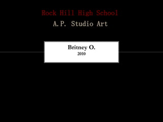 Rock Hill High School
   A.P. Studio Art


       Britney O.
          2010
 