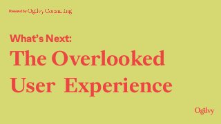 What’s Next:
The Overlooked
User Experience
Powered by
 