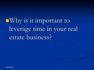 Why is it important to
leverage time in your real
estate business?
10/11/2015
 