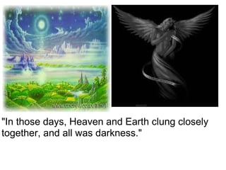 "In those days, Heaven and Earth clung closely together, and all was darkness." 