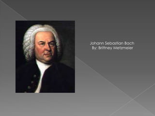    Johann Sebastian Bach      By: Brittney Metzmeier 