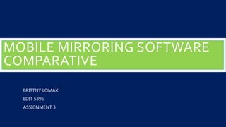 MOBILE MIRRORING SOFTWARE
COMPARATIVE
BRITTNY LOMAX
EDIT 5395
ASSIGNMENT 3
 