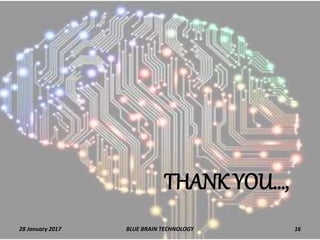 THANK YOU…,
28 January 2017 16BLUE BRAIN TECHNOLOGY
 