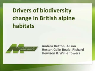 Drivers of biodiversity
change in British alpine
habitats


           Andrea Britton, Alison
           Hester, Colin Beale, Richard
           Hewison & Willie Towers
 