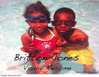 Britton Jones
Visual Resume

Sunday, February 23, 2014

Taken	
  by	
  Bri,on	
  Jones

 
