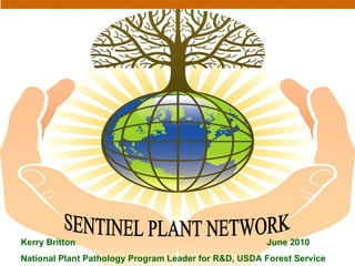 SENTINEL PLANT NETWORK Kerry Britton  June 2010 National Plant Pathology Program Leader for R&D, USDA Forest Service 