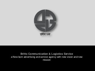 Britto Communication & Logistics Service
a New born advertising and service agency with new vision and new
mission
 