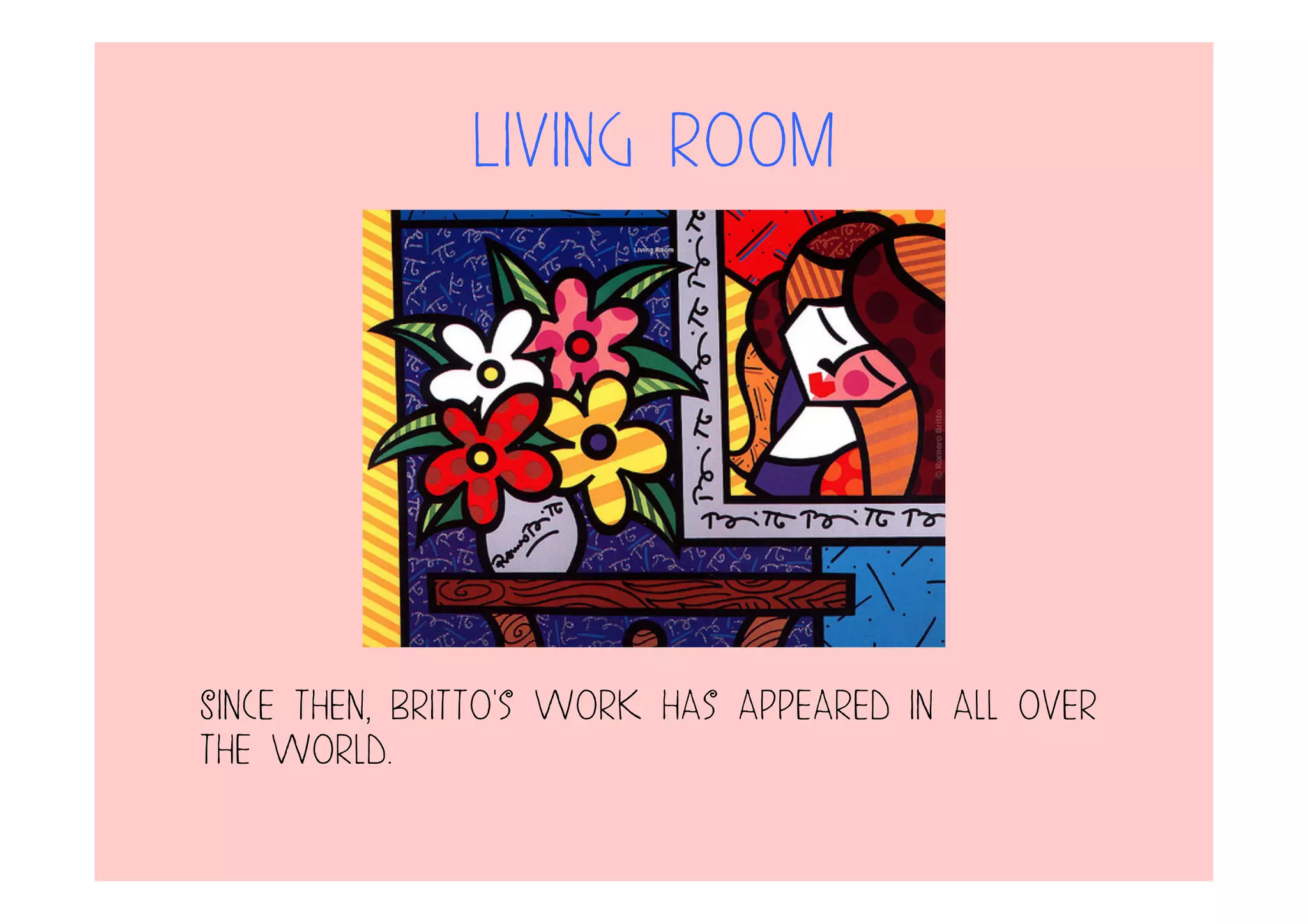 Living Room
Since then, Britto's work has appeared in all over
the world.
 