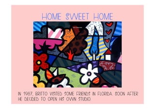 Home Sweet Home
In 1987, Britto visited some friends in Florida. Soon after
he decided to open his own studio.
 