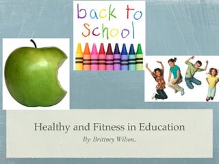 Healthy and Fitness in Education
          By: Brittney Wilson
 