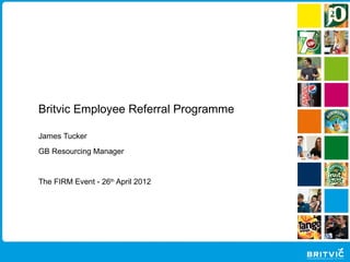 Britvic Employee Referral Programme

James Tucker
GB Resourcing Manager


The FIRM Event - 26th April 2012
 