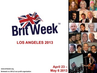 LOS ANGELES 2013




www.britweek.org
                                               April 23 –
Britweek is a 501c3 non profit organization   May 6 2013
 