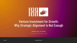 Venture Investment for Growth:
Why Strategic Alignment Is Not Enough
Stephen Rich, Jim Bodio
WWW.BRI-ASSOCIATES.COM
Nov. 2018 © Copyright 2018, BRI, LLC 1
 