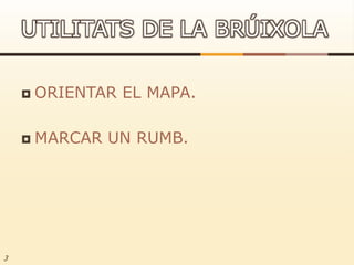 ORIENTAR EL MAPA.MARCAR UN RUMB.3UTILITATS DE LA BRÚIXOLA
