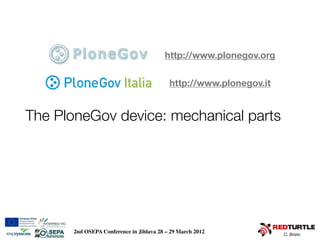 http://www.plonegov.org


               Gov Italia                 http://www.plonegov.it


The PloneGov device: mechanic...