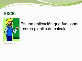 EXCEL
Es una aplicación que funciona
como planilla de cálculo.
http://galeria.dibujos.net/