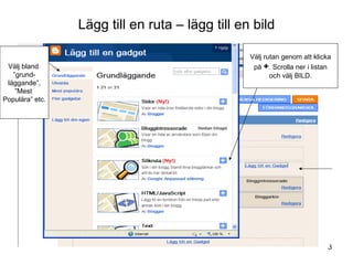 Lägg till en ruta – lägg till en bild Välj bland  ” grund- läggande”, ” Mest  Populära” etc. Välj rutan genom att klicka på  + . Scrolla ner i listan och välj BILD. 