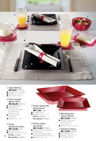1 Copo Milano
R$ 6,90 (76864)
n De plástico, na cor natural.
n Medidas: 8,2 x 13,5 cm.
n Capacidade: 350 ml.
2 Porta-queijo
Minas Vitra
R$ 29,90 (76870)
n Porta-queijo de PS.
n Base aderente
vermelha, com rebaixe
nas bordas para
armazenar o soro.
n Alça na tampa de
cor natural.
n Medidas: 16 x 11 cm.
1
2
3
5
6
7
8
4
3 Prato
Quadrado Raso
R$ 12,90 cada
n De plástico fosco.
n Medidas: 22,5 x 22,5 x 3 cm.
Preto (76866)
Vermelho (76865)
6 Manteigueira
Cubo Cristal
R$ 15,90 (76861)
n De plástico, com base
vermelha e tampa
na cor natural.
n Medidas: 16 x 9,5 x 4,5 cm.
5 Porta-copos
Vermelho
R$ 16,90 (76869)
n Conjunto com seis porta-copos
de PP vermelho.
n Superfície interna texturizada
para melhor aderência do copo.
n Medidas: 9 x 9 x 1 cm.
4 Prato Quadrado
Sobremesa
R$ 7,90 cada
n De plástico fosco.
n Medidas: 17 x 17 x 2 cm.
Preto (76868)
Vermelho (76867)
7 Saladeira Sfera
R$ 12,90 (76863)
n De plástico vermelho.
n Medidas: 15,3 x 6,7 cm.
n Capacidade: 650 ml.
16
BR_CUIDADOSPARACASA_JVILLA11-13.indd 16 5/25/13 10:40 AM
PDF/X-4 ISOarizona.flow
www.arizona.com.br +55 11 3847-1977 683759_BR_JVILLA_Colheita11-13_P016.pdf - 156.0 x 230.0 mm - p?g. 16BLACK YELLOW MAGENTA CYAN
Ag?ncia: Arizona | Cliente: Arizona
Processado por arizona.flow em Sat May 25 10:43:52 2013
 