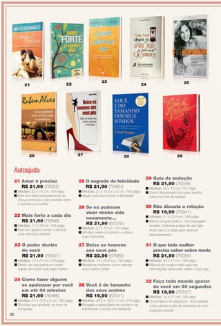 Autoajuda
27 Deixe os homens
aos seus pés
R$ 22,90 (67980)
n Medidas: 14 x 20,8 cm, 190 págs.
n Mostra às mulheres como valorizar
seus pontos fortes.
31 O que toda mulher
precisa saber sobre moda
R$ 21,90 (76350)
n Medidas: 22 x 17 cm, 189 págs.
n Manual de moda e estilo que traz
informações essenciais sobre o que usar.
28 Você é do tamanho
dos seus sonhos
R$ 19,90 (67541)
n Medidas: 20,5 x 13,5 x 1 cm, 215 págs.
n Resgata a capacidade de sonhar e de
transformar o sonho em realidade.
30 Não discuta a relação
R$ 19,90 (76941)
n Medidas: 21 x 13,5 cm, 284 págs.
n Este é um guia prático, com linguagem
simples. Defende a ideia de que falar
muito não é a saída para nenhum
relacionamento.
29 Guia da sedução
R$ 21,90 (76349)
n Medidas: 20 x 16 cm, 157 págs.
n Como tirar proveito dos seus pontos
fortes na hora de seduzir.
25 O segredo da felicidade
R$ 21,90 (76464)
n Medidas: 21 x 13,5 x 0,5 cm, 142 págs.
n Ajuda você a encontrar a felicidade.
26 Se eu pudesse
viver minha vida
novamente...
R$ 21,90 (67370)
n Medidas: 21 x 13 cm, 147 págs.
n Um livro sobre os sonhos, a vida e
suas memórias.
24 Como fazer alguém
se apaixonar por você
em até 90 minutos
R$ 21,90 (76466)
n Medidas: 21 x 13,5 x 2 cm, 303 págs.
n Técnicas que ajudarão na hora da
conquista.
24
26 28 29
25
32 Faça todo mundo gostar
de você em 90 segundos
R$ 19,90 (76167)
n Medidas: 14 x 21 cm, 192 págs.
n Os primeiros 90 segundos. Você saberá
como aplicar a arte de sintonizar-se com
qualquer pessoa.
27
21 Amar é preciso
R$ 21,90 (76352)
n Medidas: 22 x 15 cm, 159 págs.
n Este livro trata exclusivamente do
vínculo amoroso e da conexão entre
o homem e a mulher.
22 Mais forte a cada dia
R$ 21,90 (76698)
n Medidas: 17 x 24 cm, 184 págs.
n Este livro ajuda a tornar o divórcio
uma memória distante.
23
22
23
23 O poder dentro
de você
R$ 21,90 (76351)
n Medidas: 14 x 21 cm, 216 págs.
n Dentro de nós existe um poder
capaz de mudar tudo para melhor.
21
30
BR_ENTRETENIMENTO_JVILLA11-13.indd 30 5/24/13 9:11 AM
PDF/X-4 ISOarizona.flow
www.arizona.com.br +55 11 3847-1977 683759_BR_JVILLA_Colheita11-13_P030.pdf - 156.0 x 230.0 mm - p?g. 30BLACK YELLOW MAGENTA CYAN
Ag?ncia: Arizona | Cliente: Arizona
Processado por arizona.flow em Fri May 24 09:13:08 2013
 