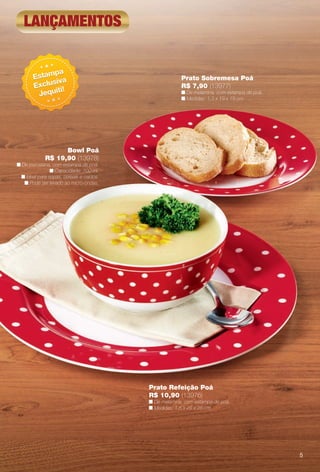 Prato Sobremesa Poá
R$ 7,90 (13977)
n De melamina, com estampa de poá.
n Medidas: 1,3 x 19 x 19 cm.
Bowl Poá
R$ 19,90 (13978)
n De porcelana, com estampa de poá.
n Capacidade: 700 ml.
n Ideal para sopas, cereais e caldos.
n Pode ser levado ao micro-ondas.
Prato Refeição Poá
R$ 10,90 (13976)
n De melamina, com estampa de poá.
n Medidas: 1,6 x 28 x 28 cm.
lançamentos
Estampa
Exclusiva
Jequiti!
Estampa
Exclusiva
Jequiti!
5
BR_CUIDADOSPARACASA_JVILLA12-13.indd 5 6/20/13 5:14 AM
PDF/X-4 ISOarizona.flow
www.arizona.com.br +55 11 3847-1977 684765_BR_JVILLA_Colheita12-13_P005.pdf - 156.0 x 230.0 mm - p?g. 5BLACK YELLOW MAGENTA CYAN
Ag?ncia: Arizona | Cliente: Arizona
Processado por arizona.flow em Thu Jun 20 05:16:13 2013
 