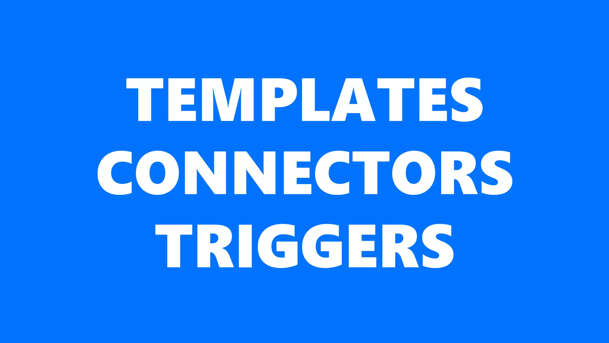 TEMPLATES
CONNECTORS
TRIGGERS
 
