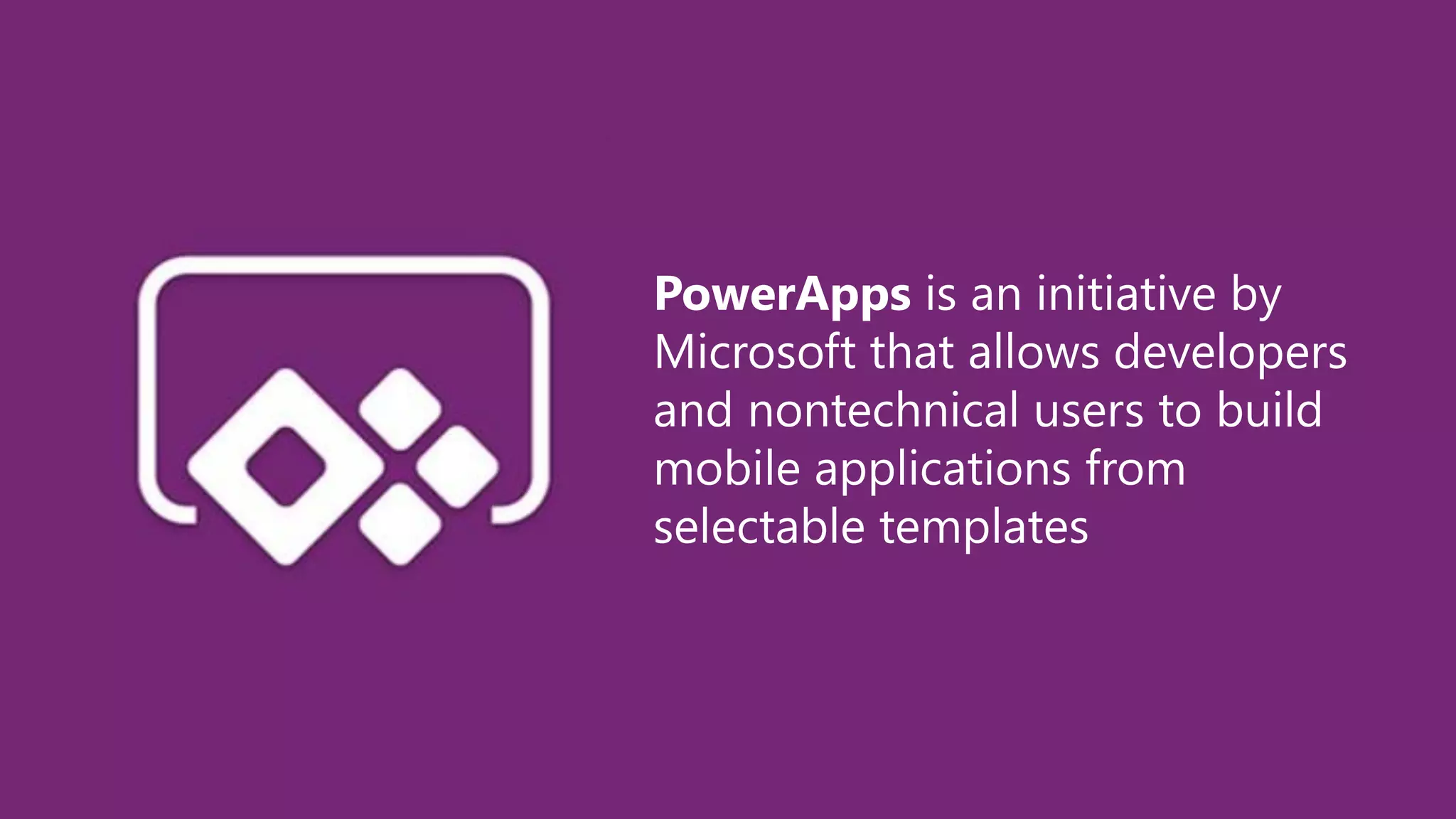 PowerApps is an initiative by
Microsoft that allows developers
and nontechnical users to build
mobile applications from
selectable templates
 