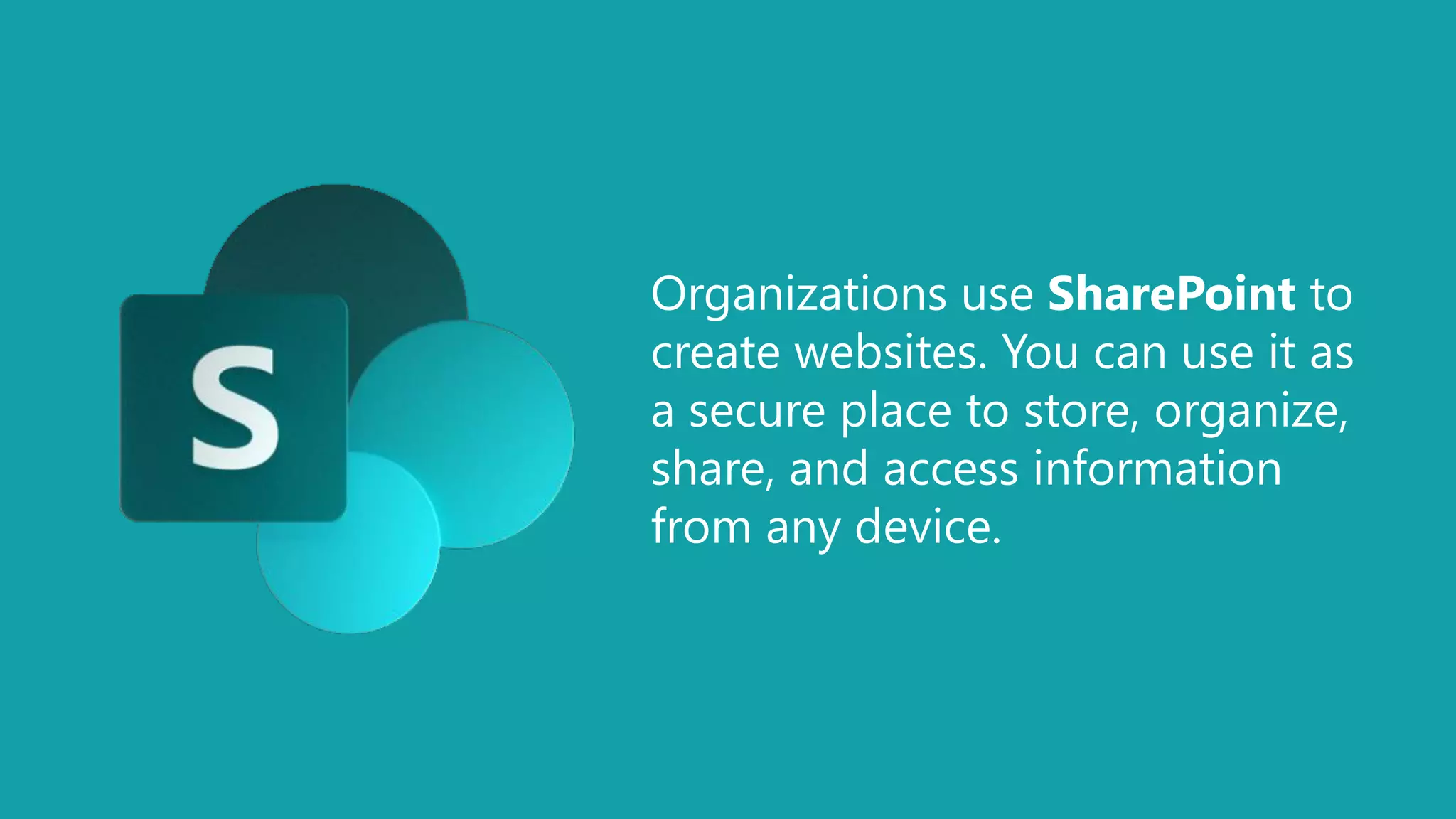 Organizations use SharePoint to
create websites. You can use it as
a secure place to store, organize,
share, and access information
from any device.
 