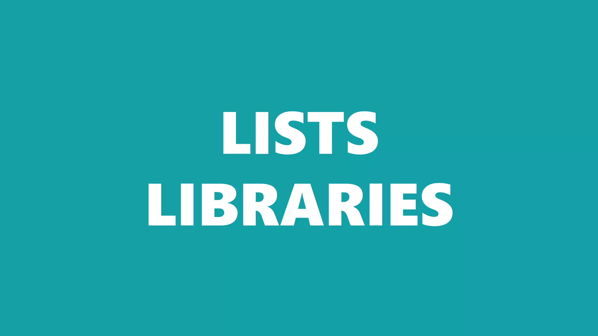 LISTS
LIBRARIES
 