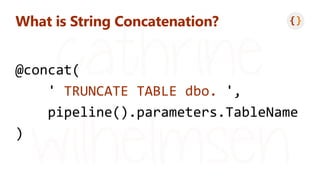 What is String Concatenation?
@concat(
' TRUNCATE TABLE dbo. ',
pipeline().parameters.TableName
)
 