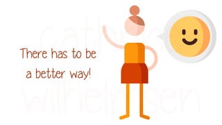 There has to be
a better way!
 