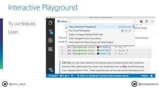 Interactive Playground
@john_papa
Try out features
Learn
@burkeholland
 