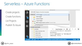 Serverless – Azure Functions
@john_papa
Create projects
Create functions
List Projects
Publish To Azure
@burkeholland
 